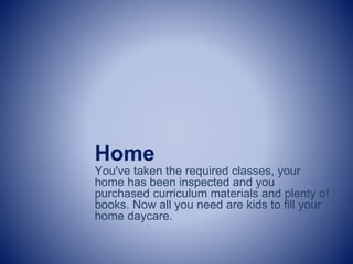 Home
You've taken the required classes, your
home has been inspected and you
purchased curriculum materials and plenty of
books. Now all you need are kids to fill your
home daycare.
 