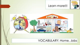 Learn more!!! 
VOCABULARY: Home, Jobs 
 