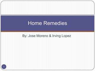 Home Remedies
By: Jose Moreno & Irving Lopez

1

 