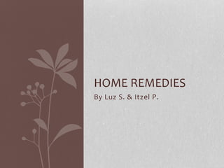 HOME REMEDIES
By Luz S. & Itzel P.

 