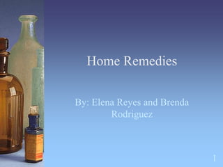 Home Remedies
By: Elena Reyes and Brenda
Rodriguez
1
 