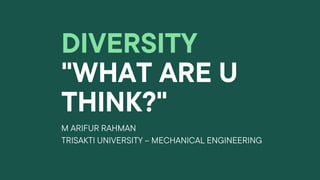 DIVERSITY
"WHAT ARE U
THINK?"
M ARIFUR RAHMAN
TRISAKTI UNIVERSITY – MECHANICAL ENGINEERING
 