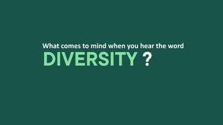 What comes to mind when you hear the word
DIVERSITY ?
 