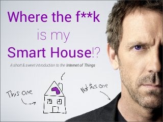 Where the f**k
is my
Smart House!?
A short & sweet introduction to the Internet of Things

 