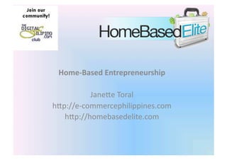 Home-­‐Based	
  Entrepreneurship	
  

            Jane%e	
  Toral	
  
h%p://e-­‐commercephilippines.com	
  
   h%p://homebasedelite.com	
  
 