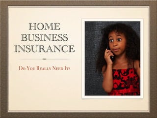 HOME
 BUSINESS
INSURANCE
Do You Really Need It?
 