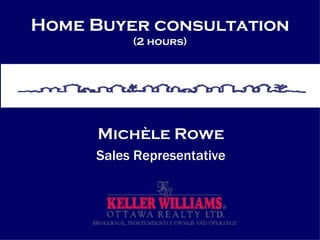 Home Buyer consultation (2 hours) Michèle Rowe Sales Representative 