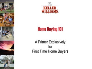 Home Buying 101 A Primer Exclusively  for  First Time Home Buyers 