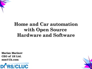 Home and Car automationHome and Car automation
with Open Sourcewith Open Source
Hardware and SoftwareHardware and Software
Marian Marinov 
CEO of 1H Ltd.
mm@1h.com
 
