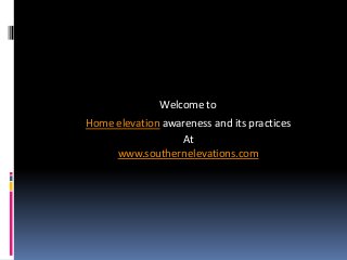 Welcome to
Home elevation awareness and its practices
                  At
     www.southernelevations.com
 