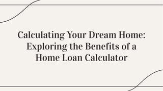 Calculating Your Dream Home:
Exploring the Benefits of a
Home Loan Calculator
 