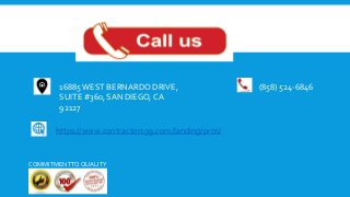 16885 WEST BERNARDO DRIVE,
SUITE #360, SAN DIEGO, CA
92127
https://www.contractors99.com/landing/pros/
(858) 524-6846
COMMITMENTTO QUALITY
 