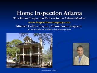 Home Inspection Atlanta The Home Inspection Process in the Atlanta Market www.inspection-company.com Michael Collins-Smythe, Atlanta home inspector An abbreviation of the home inspection process 