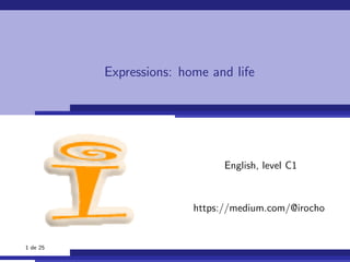 Expressions: home and life
English, level C1
https://medium.com/@irocho
1 de 25
 