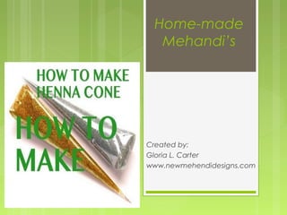 Home-made
Mehandi’s
Created by:
Gloria L. Carter
www.newmehendidesigns.com
 