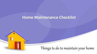 Things to do to maintain your home
Home Maintenance Checklist
 