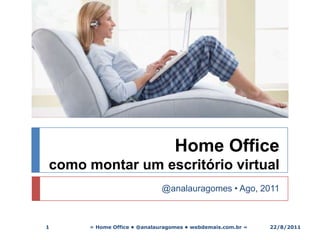 Home Office como montar um escritório virtual ,[object Object],@analauragomes • Ago, 2011,[object Object],» Home Office • @analauragomes • webdemais.com.br «,[object Object],1,[object Object],19/08/2011,[object Object]