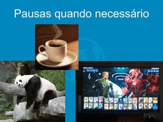 Pausas quando necessário
 