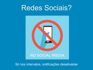 Redes Sociais?
Só nos intervalos, notificações desativadas
 