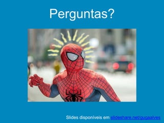 Perguntas?
Slides disponíveis em slideshare.net/gugaalves
 