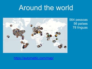 Around the world
https://automattic.com/map/
564 pessoas
56 países
78 línguas
 