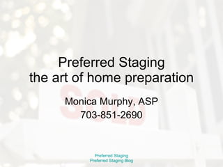 Preferred Staging the art of home preparation Monica Murphy, ASP 703-851-2690 Preferred Staging Preferred Staging Blog 