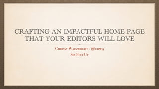 CRAFTING AN IMPACTFUL HOME PAGE
THAT YOUR EDITORS WILL LOVE
Chrissy Wainwright - @cdw9

Six Feet Up
 