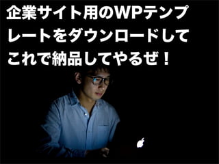 企業サイト用のWPテンプ
レートをダウンロードして
これで納品してやるぜ！
 