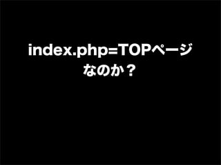 index.php=TOPページ
       なのか？
 