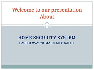 HOME SECURITY SYSTEM
EASIER WAY TO MAKE LIFE SAFER
Welcome to our presentation
About
 