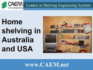 Leaders in Shelving Engineering Systems  www.CAEM.net Home shelving in Australia and USA 