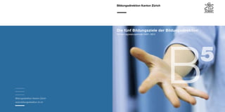 Die fünf Bildungsziele der Bildungsdirektion
                                  für die Legislaturperiode 2007 – 2011




Bildungsdirektion Kanton Zürich
www.bildungsdirektion.zh.ch
                                                                          B      5
 