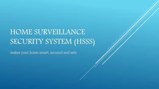 HOME SURVEILLANCE
SECURITY SYSTEM (HSSS)
makes your home smart, secured and safe
 