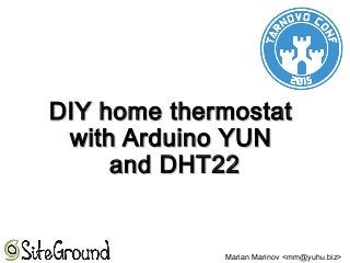 DIY home thermostatDIY home thermostat
with Arduino YUNwith Arduino YUN
and DHT22and DHT22
Marian Marinov <mm@yuhu.biz>
 