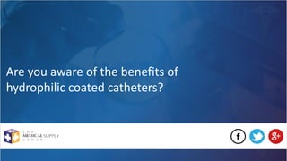 Are you aware of the benefits of
hydrophilic coated catheters?
 