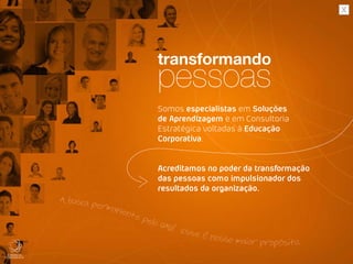Somos especialistas em Soluções
de Aprendizagem e em Consultoria
Estratégica voltadas à Educação
Corporativa.
Acreditamos no poder da transformação
das pessoas como impulsionador dos
resultados da organização.
A busca permanente pelo UAU! Esse é nosso maior propósito.
 