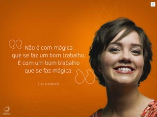 Não é com mágica
que se faz um bom trabalho.
É com um bom trabalho
que se faz mágica.
Lee Cockrell
 