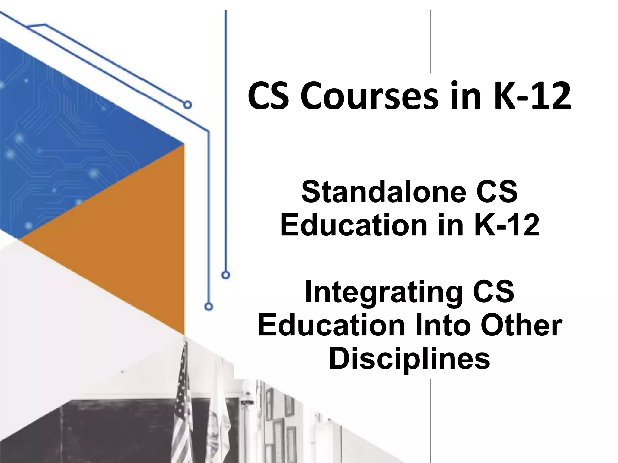 CS Courses in K-12
Standalone CS
Education in K-12
Integrating CS
Education Into Other
Disciplines
 