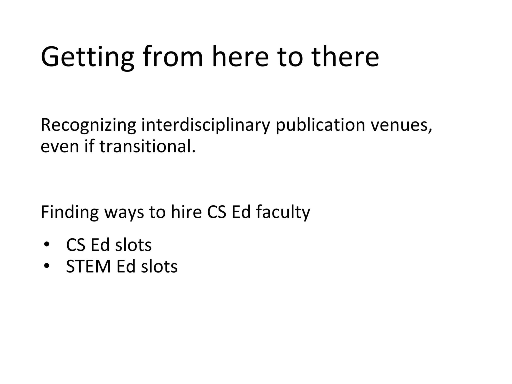 Getting from here to there
Recognizing interdisciplinary publication venues,
even if transitional.
Finding ways to hire CS Ed faculty
• CS Ed slots
• STEM Ed slots
 