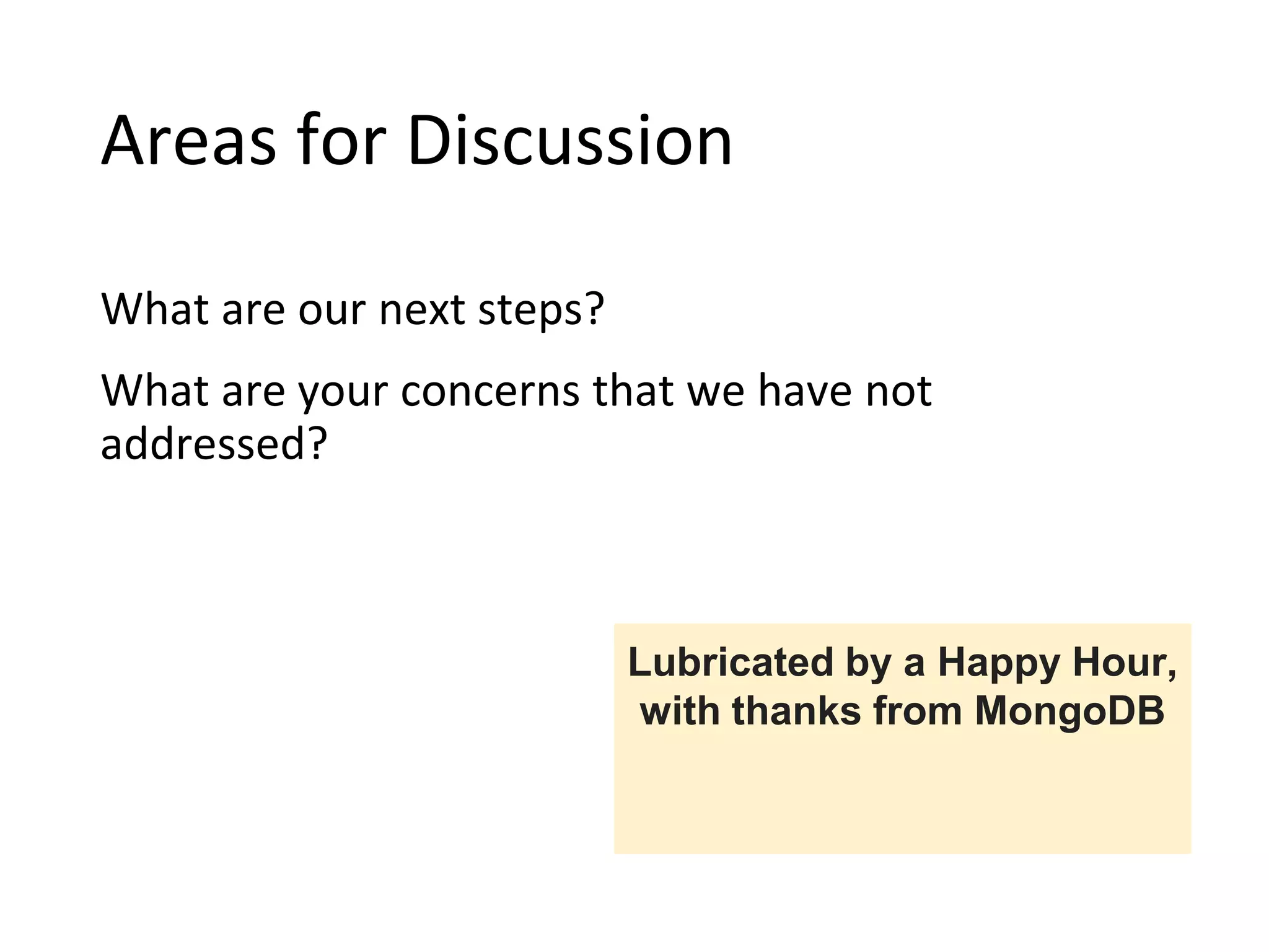 Areas for Discussion
What are our next steps?
What are your concerns that we have not
addressed?
Lubricated by a Happy Hour,
with thanks from MongoDB
 