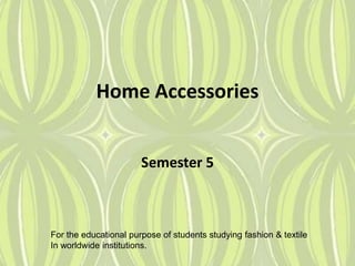 Home Accessories
Semester 5
For the educational purpose of students studying fashion & textile
In worldwide institutions.
 