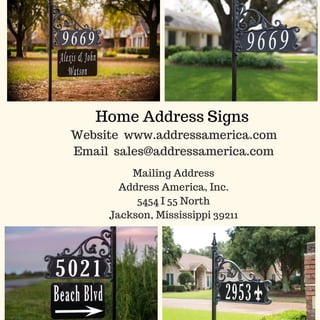 Home Address Signs 
Website  www.addressamerica.com
Email  sales@addressamerica.com
Mailing Address
Address America, Inc.
5454 I 55 North
Jackson, Mississippi 39211
 