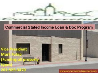 Vice President
Mark Fulop
(Funding all property
types)
201-925-3470 www.commercialmortgagemark.com
Commercial Stated Income Loan & Doc Program
 