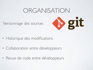 ORGANISATION
Versionnage des sources
• Historique des modiﬁcations	

• Collaboration entre développeurs	

• Revue de code entre développeurs
 