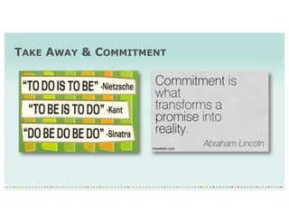 TAKE AWAY & COMMITMENT
 