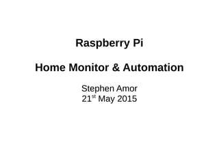 Raspberry Pi
Home Monitor & Automation
Stephen Amor
21st
May 2015
 