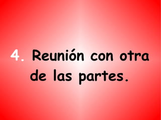 4. Reunión con otra de las partes.