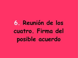 6. Reunión de los cuatro. Firma del posible acuerdo