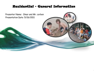 Residential – General information Presenter Name:  Omar and Mr. corben  Presentation Date: 5/26/2011 