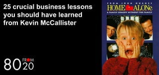 25 crucial business lessons
you should have learned
from Kevin McCallister
 